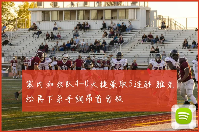 塞内加尔队4-0大捷豪取5连胜 雅克松再下杀手锏昂首晋级