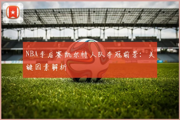 NBA季后赛凯尔特人队夺冠前景：关键因素解析