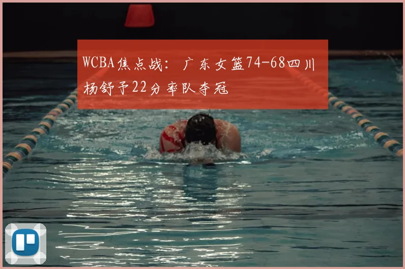 WCBA焦点战：广东女篮74-68四川 杨舒予22分率队夺冠