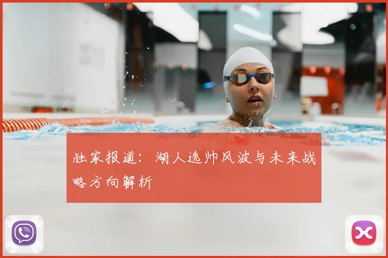 独家报道：湖人选帅风波与未来战略方向解析