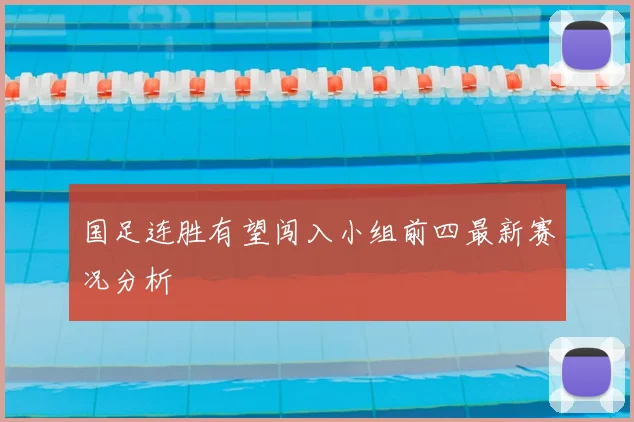 国足连胜有望闯入小组前四最新赛况分析