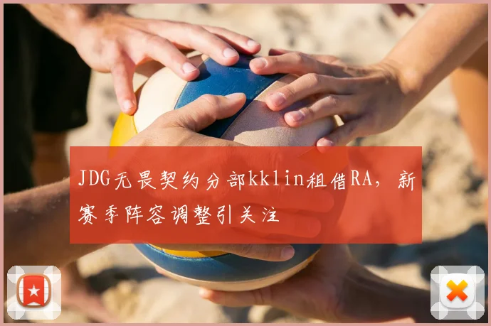 JDG无畏契约分部kklin租借RA,新赛季阵容调整引关注