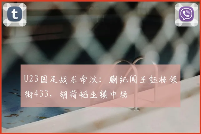 U23国足战东帝汶：蒯纪闻王钰栋领衔433，胡荷韬坐镇中场