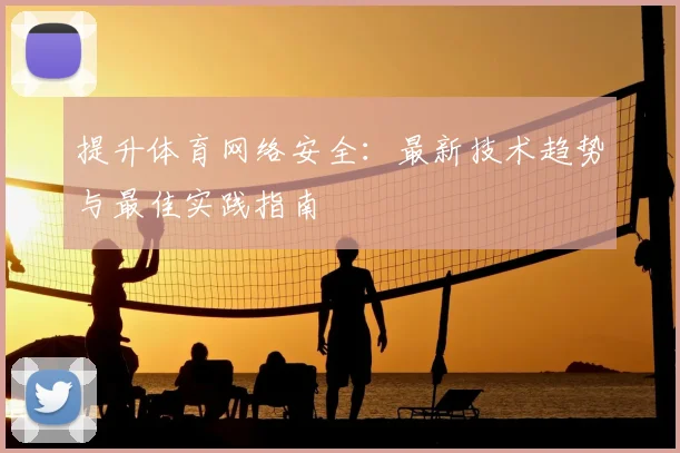 提升体育网络安全：最新技术趋势与最佳实践指南