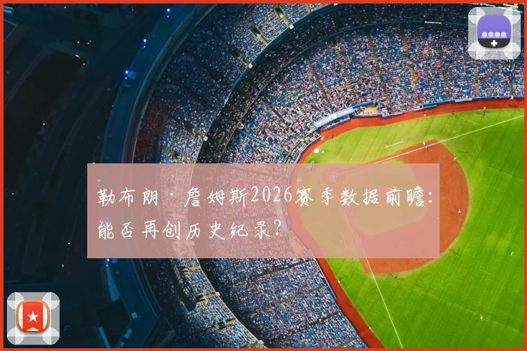 勒布朗·詹姆斯2026赛季数据前瞻：能否再创历史纪录？