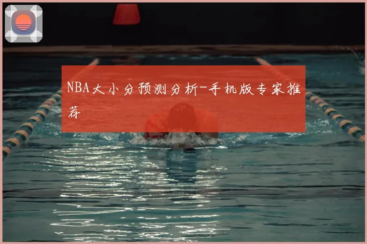 NBA大小分预测分析-手机版专家推荐