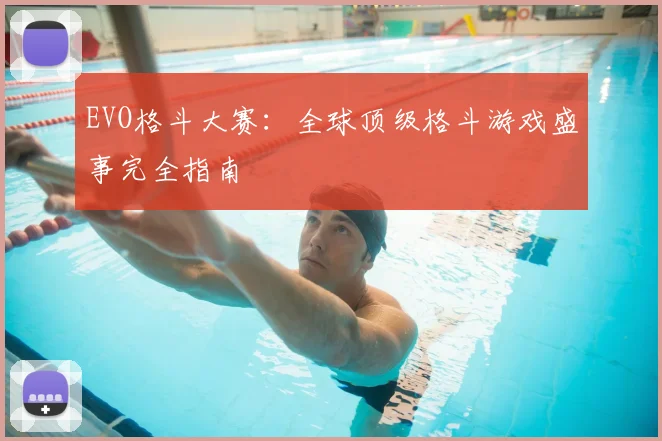 EVO格斗大赛：全球顶级格斗游戏盛事完全指南