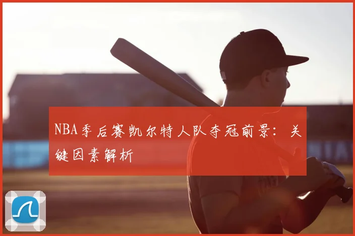 NBA季后赛凯尔特人队夺冠前景：关键因素解析