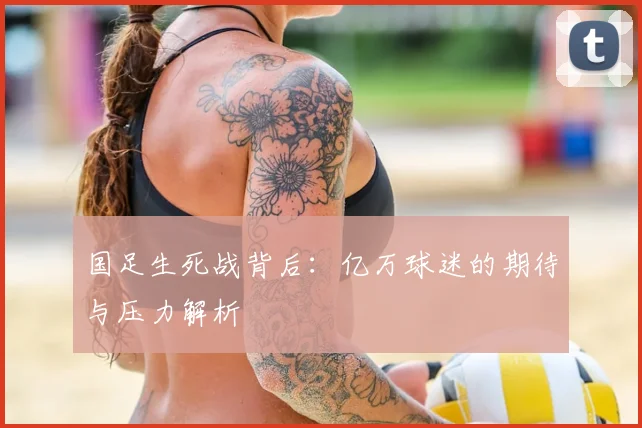 国足生死战背后：亿万球迷的期待与压力解析