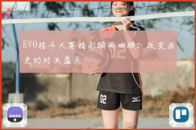 EVO格斗大赛精彩瞬间回顾：改变历史的对决盘点