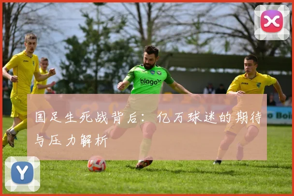 国足生死战背后：亿万球迷的期待与压力解析