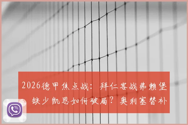 2026德甲焦点战：拜仁客战弗赖堡，缺少凯恩如何破局？奥利塞替补待命，格纳布里迪亚斯首发