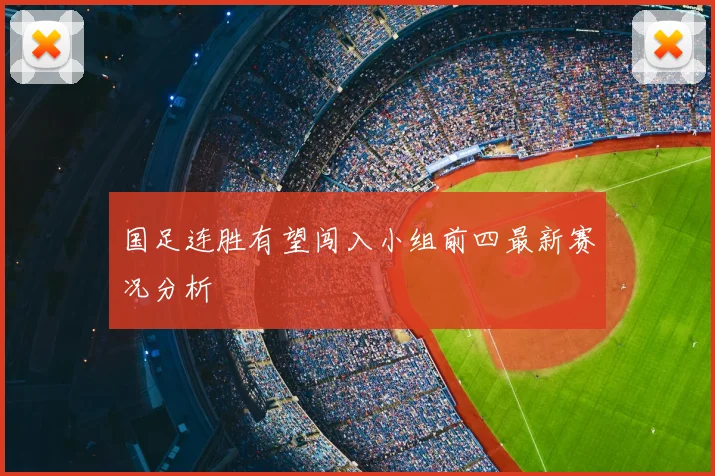 国足连胜有望闯入小组前四最新赛况分析