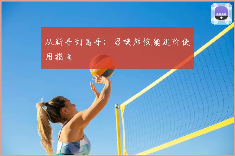 从新手到高手：召唤师技能进阶使用指南