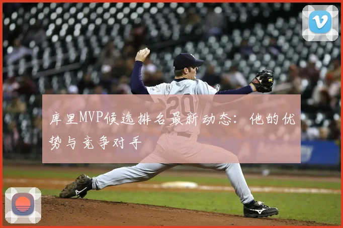 库里MVP候选排名最新动态：他的优势与竞争对手
