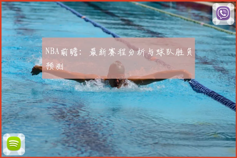 NBA前瞻：最新赛程分析与球队胜负预测