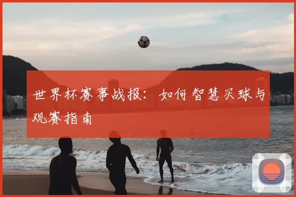 世界杯赛事战报：如何智慧买球与观赛指南