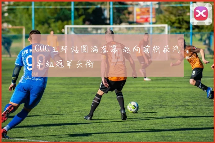 COC玉环站圆满落幕 赵向前斩获汽车组冠军头衔