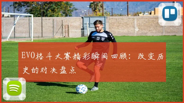 EVO格斗大赛精彩瞬间回顾：改变历史的对决盘点